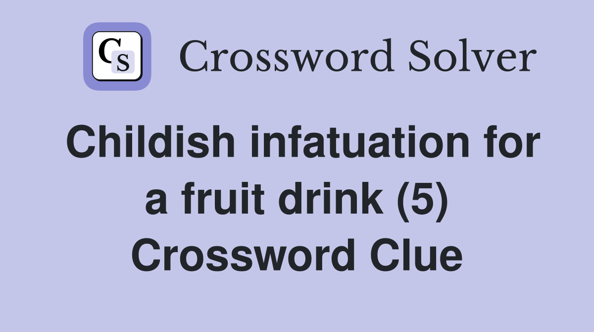 Childish infatuation for a fruit drink (5) Crossword Clue Answers